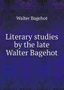 Literary studies by the late Walter Bagehot - Walter Bagehot