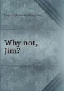 Why not, Jim. - Helen F. [from old catalog] Bagg