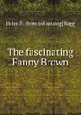 The fascinating Fanny Brown - Helen F. [from old catalog] Bagg