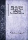 The American Irish and Their Influence On Irish Politics - Philip Henry Bagenal