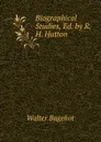 Biographical Studies, Ed. by R.H. Hutton - Walter Bagehot