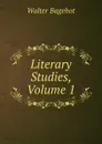 Literary Studies, Volume 1 - Walter Bagehot