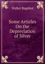 Some Articles On the Depreciation of Silver - Walter Bagehot