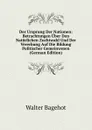 Der Ursprung Der Nationen: Betrachtungen Uber Den Naturlichen Zuchtwahl Und Der Vererbung Auf Die Bildung Politischer Gemeinwesen (German Edition) - Walter Bagehot