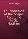 An Exposition of the Gospel According to St. Matthew - Daniel Bagot