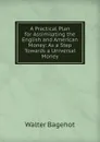 A Practical Plan for Assimilating the English and American Money: As a Step Towards a Universal Money - Walter Bagehot