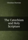 The Catechism and Holy Scripture - Christian Doctrine