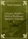Literary Studies: With a Prefatory Memoir, Volume 2 - Walter Bagehot