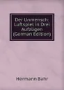 Der Unmensch: Luftspiel in Drei Aufzugen (German Edition) - Hermann Bahr