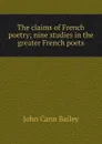 The claims of French poetry; nine studies in the greater French poets - John Cann Bailey