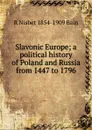 Slavonic Europe; a political history of Poland and Russia from 1447 to 1796 - R Nisbet 1854-1909 Bain