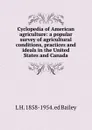 Cyclopedia of American agriculture: a popular survey of agricultural conditions, practices and ideals in the United States and Canada - L H. 1858-1954. ed Bailey