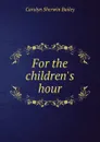 For the children.s hour - Carolyn Sherwin Bailey