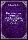 The letters and journals of Robert Baillie . M.DC.XXXVII.-M.DC.LXII - Robert Baillie