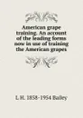 American grape training. An account of the leading forms now in use of training the American grapes - L H. 1858-1954 Bailey