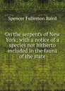 On the serpents of New York; with a notice of a species not hitherto included in the fauna of the state - Spencer Fullerton Baird