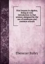 First lessons in algebra, being an easy introduction to that science; designed for the use of academies and common schools - Ebenezer Bailey