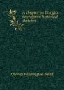 A chapter on liturgies microform: historical sketches - Charles Washington Baird