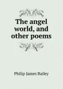 The angel world, and other poems - Philip James Bailey