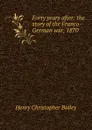 Forty years after: the story of the Franco-German war, 1870 - Henry Christopher Bailey