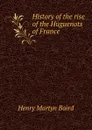 History of the rise of the Huguenots of France - Henry Martyn Baird