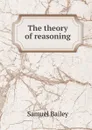 The theory of reasoning - Samuel Bailey