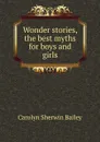 Wonder stories, the best myths for boys and girls - Carolyn Sherwin Bailey