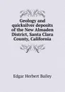 Geology and quicksilver deposits of the New Almaden District, Santa Clara County, California - Edgar Herbert Bailey