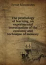 The psychology of learning, an experimental investigation of the economy and technique of memory - Ernst Meumann