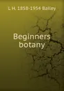 Beginners botany - L H. 1858-1954 Bailey