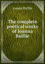 The complete poetical works of Joanna Baillie - Joanna Baillie