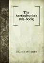 The horticulturist.s rule-book; - L H. 1858-1954 Bailey