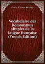 Vocabulaire des homonymes simples de la langue francaise (French Edition) - Charles P. Florent Baillairgé