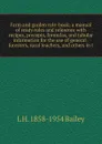 Farm and garden rule-book; a manual of ready rules and reference with recipes, precepts, formulas, and tabular information for the use of general . foresters, rural teachers, and others in t - L H. 1858-1954 Bailey
