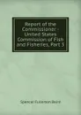 Report of the Commissioner - United States Commission of Fish and Fisheries, Part 3 - Spencer Fullerton Baird