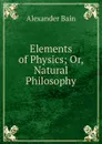Elements of Physics; Or, Natural Philosophy - Bain Alexander
