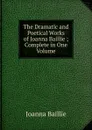 The Dramatic and Poetical Works of Joanna Baillie ; Complete in One Volume - Joanna Baillie