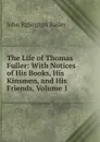 The Life of Thomas Fuller: With Notices of His Books, His Kinsmen, and His Friends, Volume 1 - John Eglington Bailey