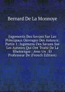 Jugements Des Savans Sur Les Principaux Ouvrages Des Auteurs: Partie 1: Jugemens Des Savans Sur Les Auteurs Qui Ont Traite De La Rhetorique : Avec Un . Et Professeur De (French Edition) - Bernard de La Monnoye