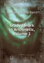 Graded Work in Arithmetic, Volume 1 - Samuel Wesley Baird