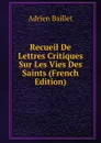 Recueil De Lettres Critiques Sur Les Vies Des Saints (French Edition) - Adrien Baillet