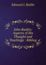 John Ruskin: Aspects of His Thought and Teachings : Bibliog - Edmund J. Baillie