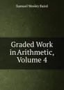 Graded Work in Arithmetic, Volume 4 - Samuel Wesley Baird