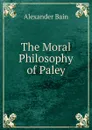 The Moral Philosophy of Paley - Bain Alexander