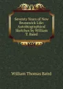 Seventy Years of New Brunswick Life: Autobiographical Sketches by William T. Baird - William Thomas Baird