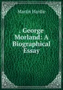 . George Morland: A Biographical Essay - Martin Hardie