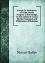 Essays On the Pursuit of Truth, On the Progress of Knowledge, by the Author of Essays On the Formation and Publication of Opinions - Samuel Bailey