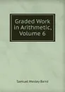 Graded Work in Arithmetic, Volume 6 - Samuel Wesley Baird