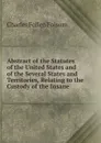 Abstract of the Statutes of the United States and of the Several States and Territories, Relating to the Custody of the Insane - Charles Follen Folsom