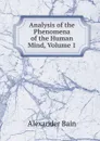Analysis of the Phenomena of the Human Mind, Volume 1 - Bain Alexander